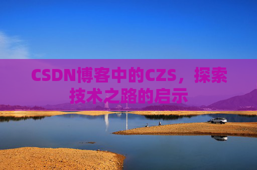 CSDN博客中的CZS，探索技术之路的启示